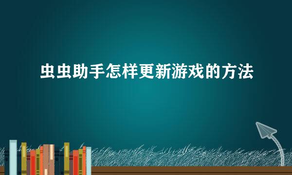 虫虫助手怎样更新游戏的方法