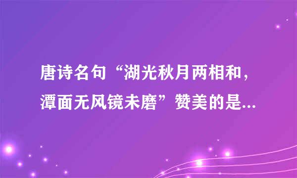 唐诗名句“湖光秋月两相和，潭面无风镜未磨”赞美的是哪里的美景