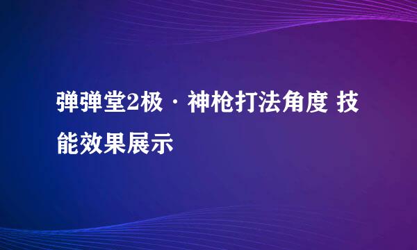 弹弹堂2极·神枪打法角度 技能效果展示