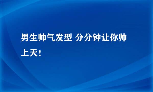 男生帅气发型 分分钟让你帅上天！