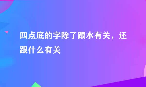 四点底的字除了跟水有关，还跟什么有关