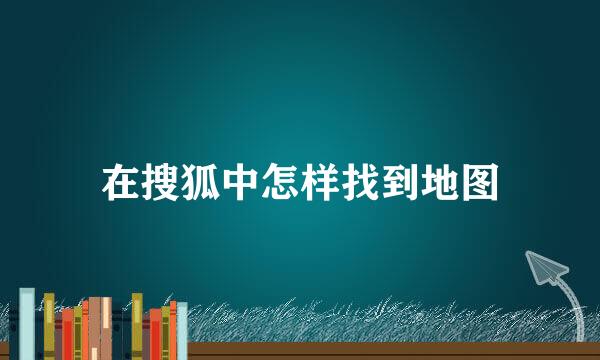 在搜狐中怎样找到地图