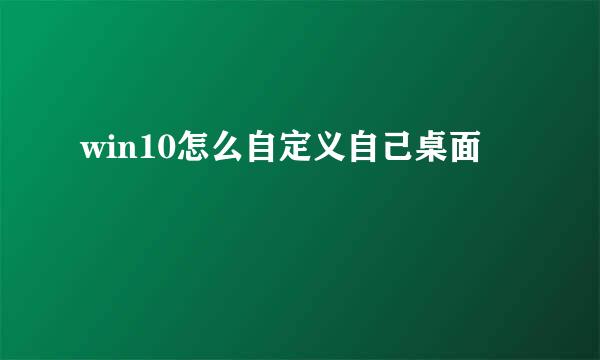 win10怎么自定义自己桌面