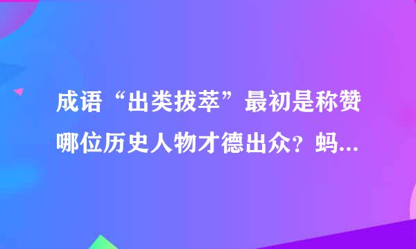 成语“出类拔萃”最初是称赞哪位历史人物才德出众？蚂蚁庄园1月29日问题