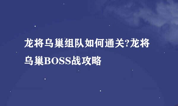 龙将乌巢组队如何通关?龙将乌巢BOSS战攻略