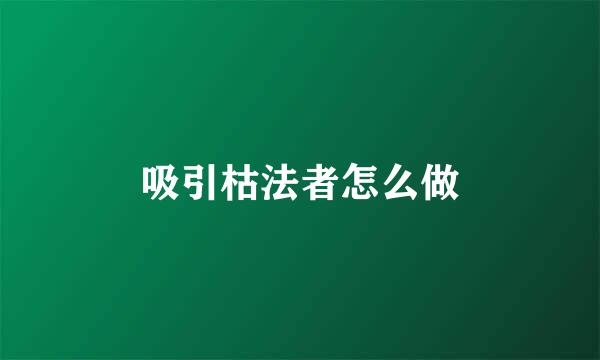 吸引枯法者怎么做