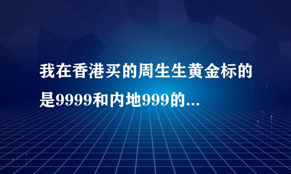 我在香港买的周生生黄金标的是9999和内地999的黄金有区别吗