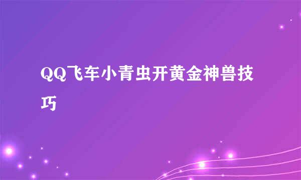 QQ飞车小青虫开黄金神兽技巧