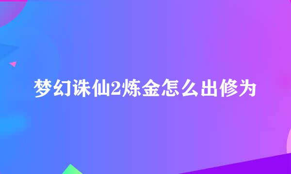 梦幻诛仙2炼金怎么出修为