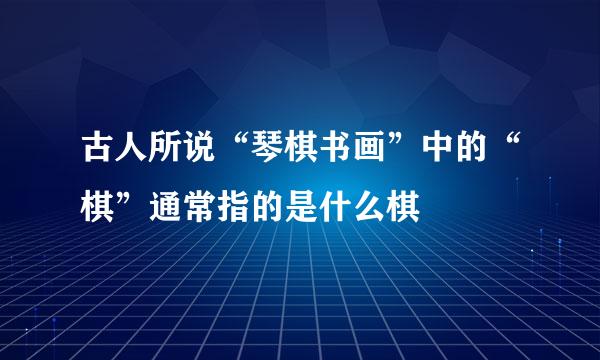 古人所说“琴棋书画”中的“棋”通常指的是什么棋