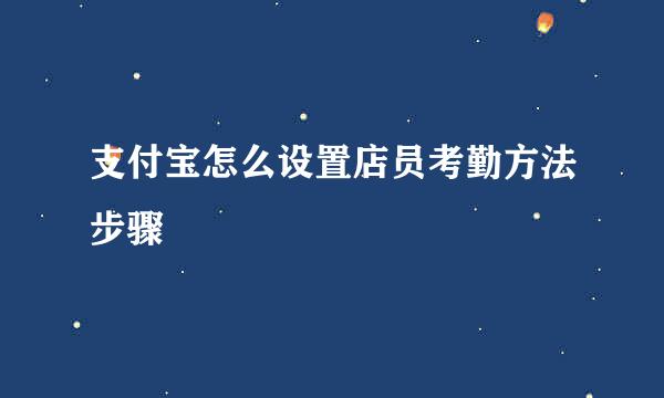 支付宝怎么设置店员考勤方法步骤