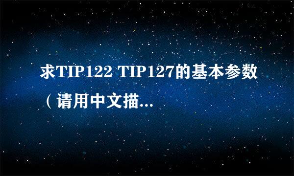 求TIP122 TIP127的基本参数（请用中文描述）谢谢~~