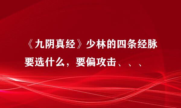 《九阴真经》少林的四条经脉要选什么，要偏攻击、、、