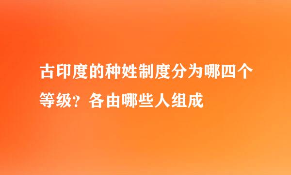 古印度的种姓制度分为哪四个等级？各由哪些人组成