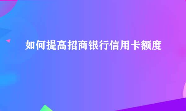 如何提高招商银行信用卡额度