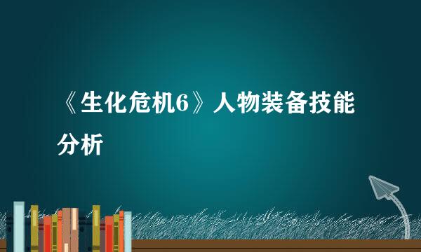 《生化危机6》人物装备技能分析