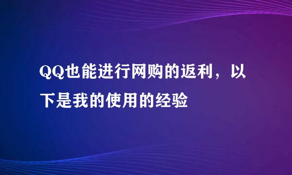 QQ也能进行网购的返利，以下是我的使用的经验