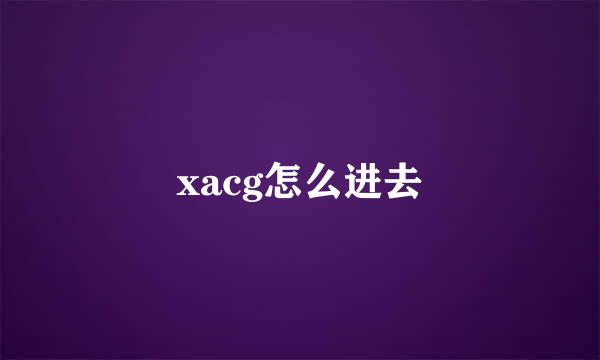 xacg怎么进去