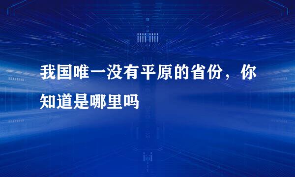 我国唯一没有平原的省份，你知道是哪里吗