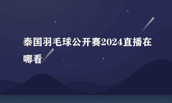 泰国羽毛球公开赛2024直播在哪看