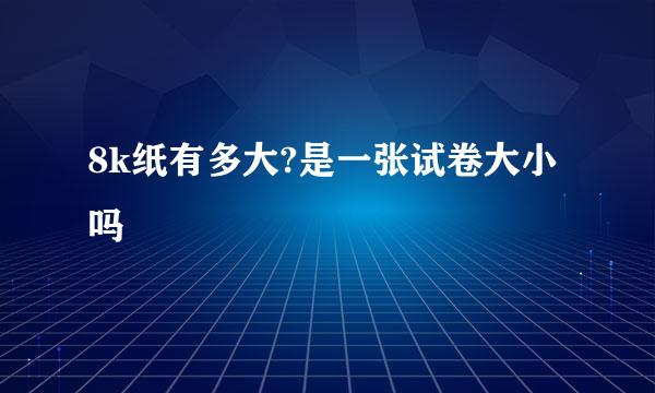 8k纸有多大?是一张试卷大小吗