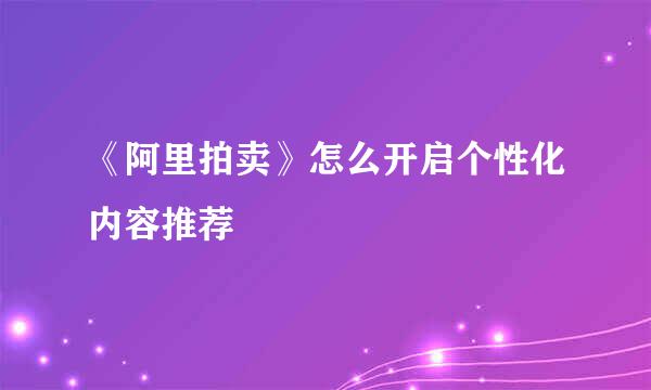 《阿里拍卖》怎么开启个性化内容推荐