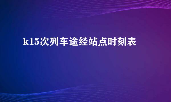 k15次列车途经站点时刻表