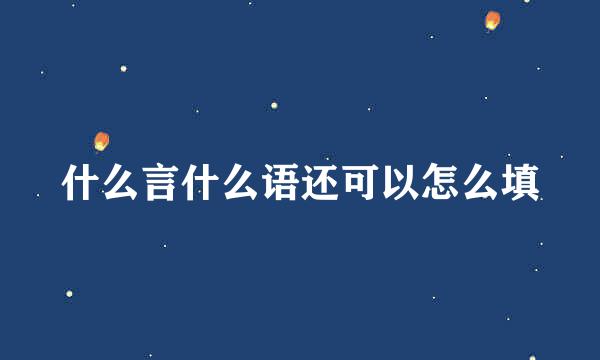 什么言什么语还可以怎么填