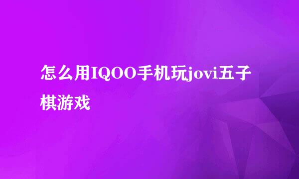 怎么用IQOO手机玩jovi五子棋游戏