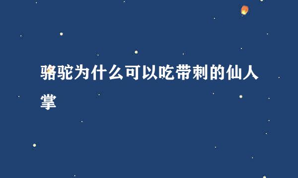 骆驼为什么可以吃带刺的仙人掌