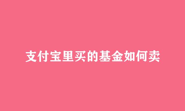 支付宝里买的基金如何卖