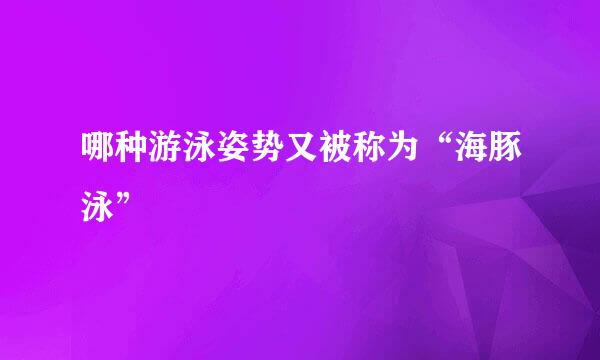 哪种游泳姿势又被称为“海豚泳”