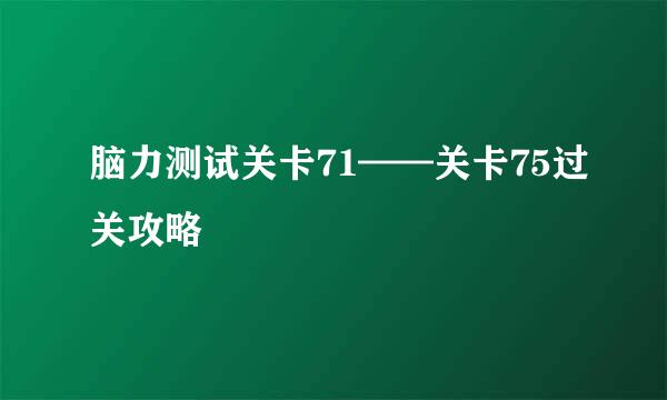 脑力测试关卡71——关卡75过关攻略