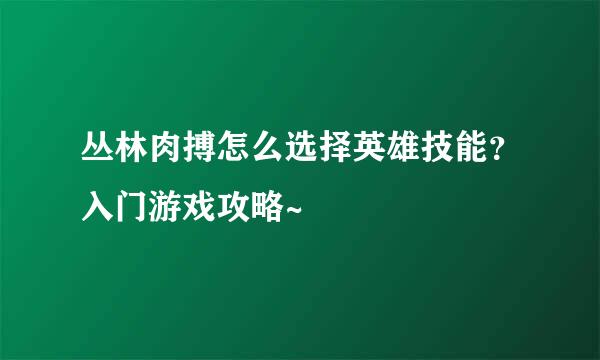 丛林肉搏怎么选择英雄技能？入门游戏攻略~