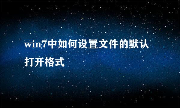 win7中如何设置文件的默认打开格式