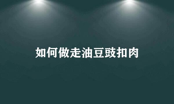 如何做走油豆豉扣肉