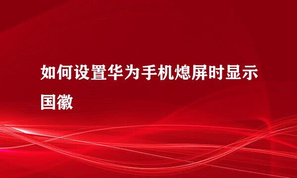 如何设置华为手机熄屏时显示国徽