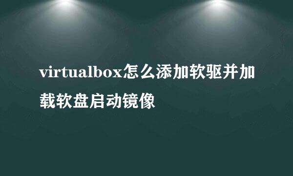 virtualbox怎么添加软驱并加载软盘启动镜像