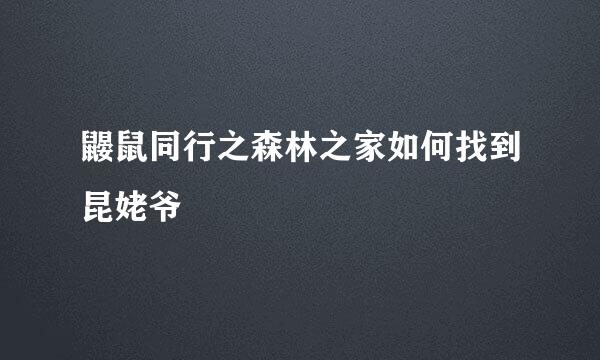 鼹鼠同行之森林之家如何找到昆姥爷