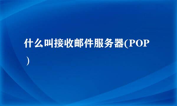 什么叫接收邮件服务器(POP）