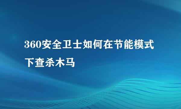 360安全卫士如何在节能模式下查杀木马