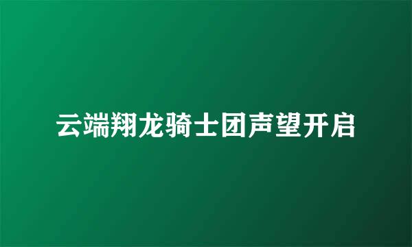 云端翔龙骑士团声望开启