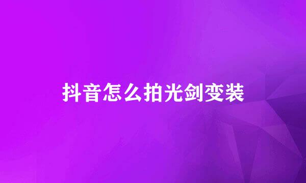 抖音怎么拍光剑变装