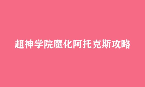 超神学院魔化阿托克斯攻略