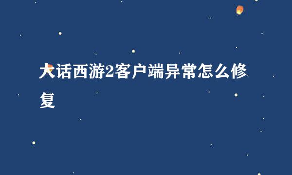 大话西游2客户端异常怎么修复