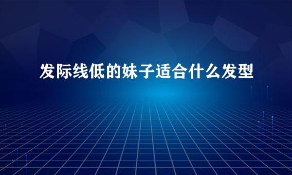 发际线低的妹子适合什么发型