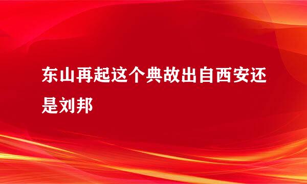 东山再起这个典故出自西安还是刘邦