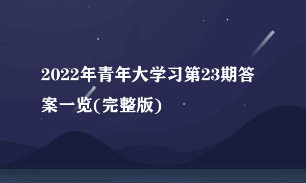 2022年青年大学习第23期答案一览(完整版)