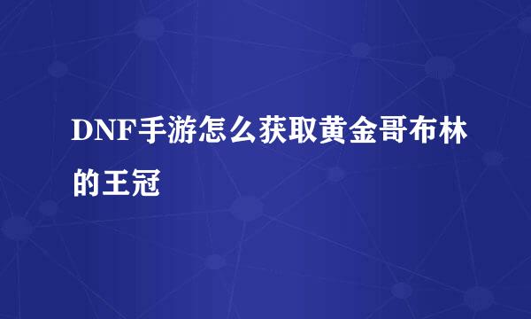 DNF手游怎么获取黄金哥布林的王冠