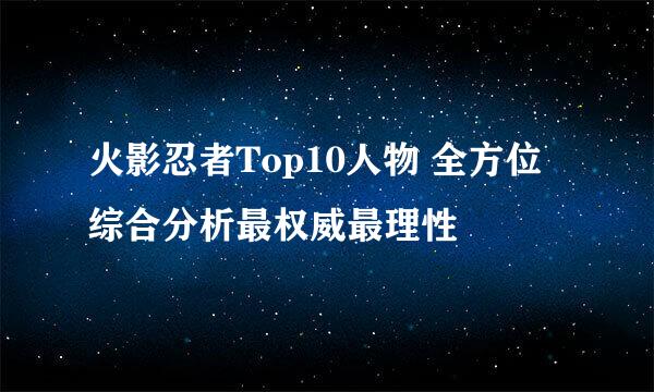 火影忍者Top10人物 全方位综合分析最权威最理性